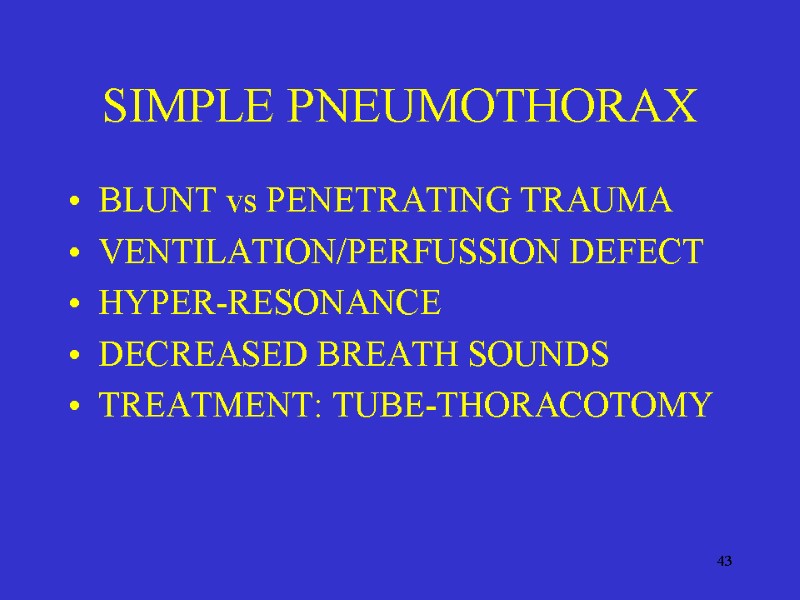 43 SIMPLE PNEUMOTHORAX BLUNT vs PENETRATING TRAUMA VENTILATION/PERFUSSION DEFECT HYPER-RESONANCE DECREASED BREATH SOUNDS TREATMENT: